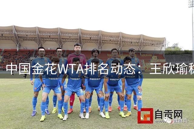 中国金花WTA排名动态：王欣瑜稳居前40 郑钦文飙升12位