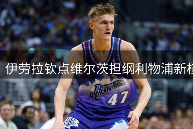 伊劳拉钦点维尔茨担纲利物浦新核 德国天才将迎战术解放