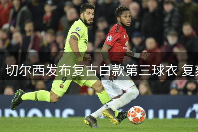 切尔西发布复古白款第三球衣 复刻90年代经典设计