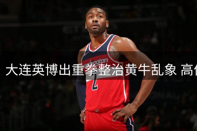大连英博出重拳整治黄牛乱象 高价购票球迷可获优先购票补偿
