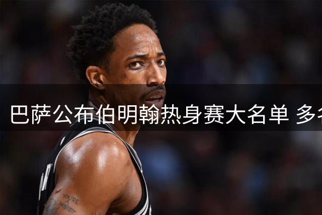 巴萨公布伯明翰热身赛大名单 多名主力球员领衔出战