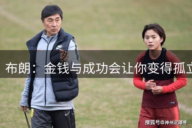 布朗：金钱与成功会让你变得孤立 原本的谈话变成了账单