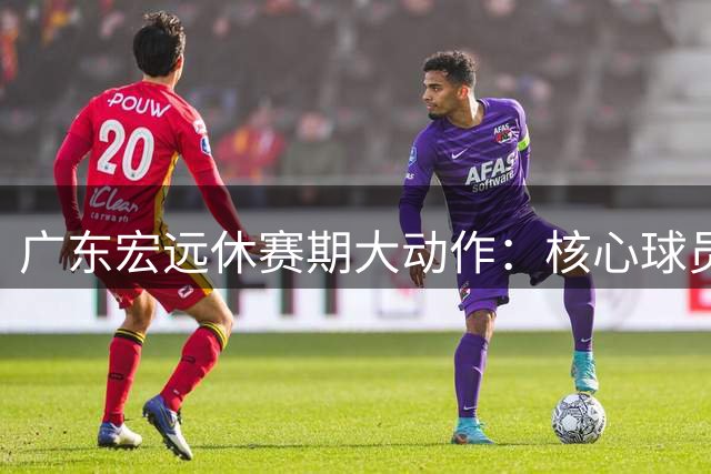广东宏远休赛期大动作：核心球员留队成定局 朱芳雨功成身退