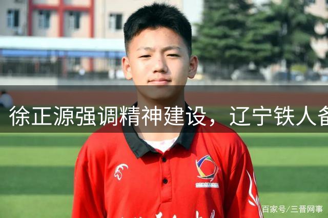 徐正源强调精神建设，辽宁铁人备战申花挑战