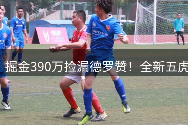 掘金390万捡漏德罗赞！全新五虎曝光 14份保障合同+下一步交易纳吉