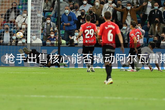 枪手出售核心能否撬动阿尔瓦雷斯转会？