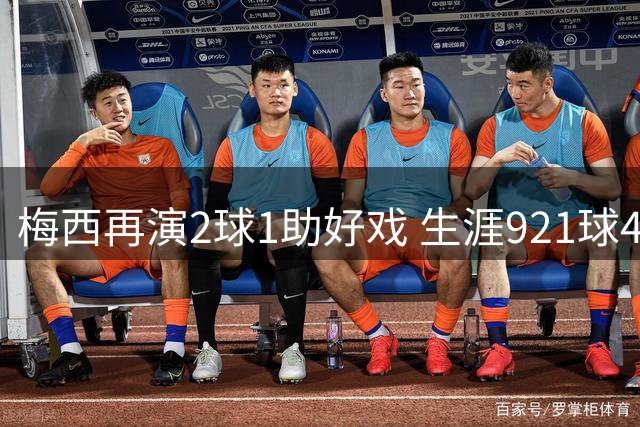 梅西再演2球1助好戏 生涯921球419助直指千球传奇