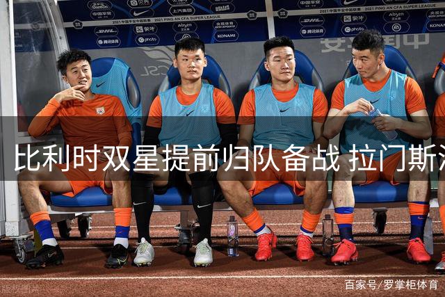 比利时双星提前归队备战 拉门斯渴望用训练洗刷世界杯阴影