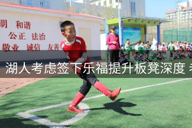 湖人考虑签下乐福提升板凳深度 老将价值获肯定
