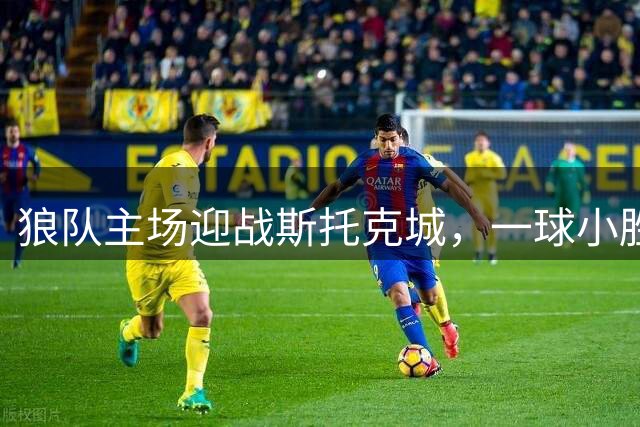 狼队主场迎战斯托克城，一球小胜或成赛果