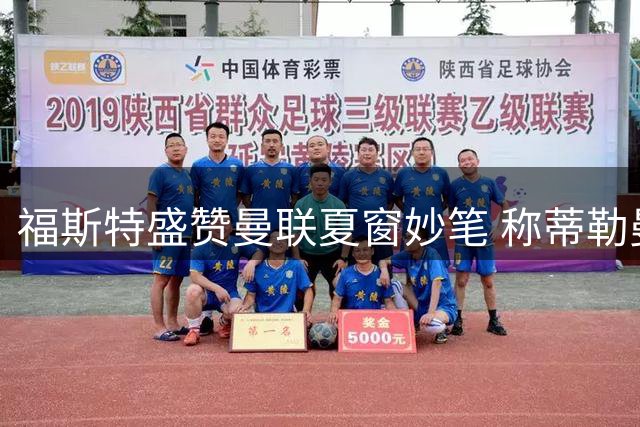福斯特盛赞曼联夏窗妙笔 称蒂勒曼斯物超所值