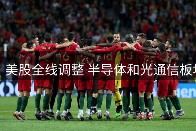 美股全线调整 半导体和光通信板块逆势上扬