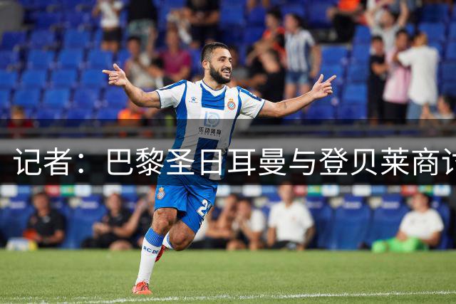 记者：巴黎圣日耳曼与登贝莱商讨续约，预计续约一至两年