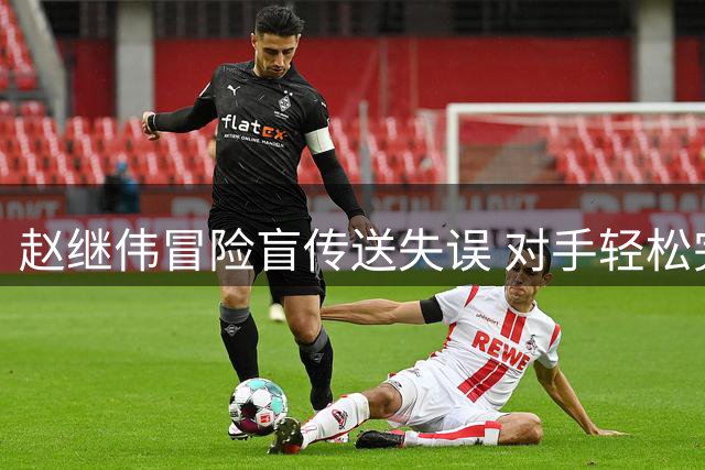赵继伟冒险盲传送失误 对手轻松完成抢断