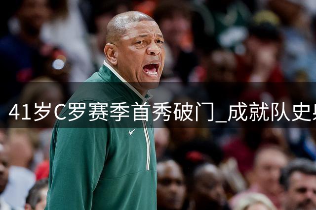 41岁C罗赛季首秀破门 成就队史射手王里程碑