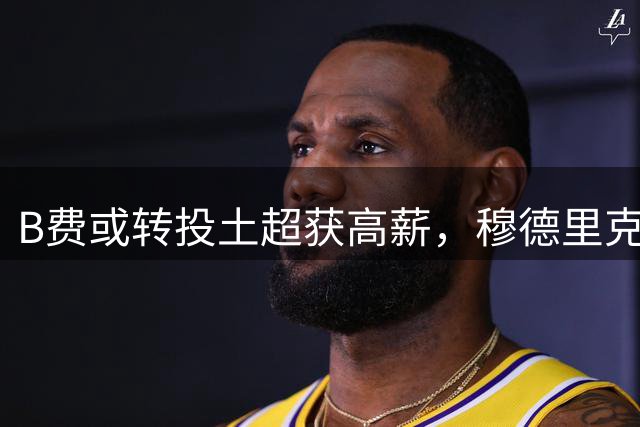 B费或转投土超获高薪，穆德里克租借考文垂