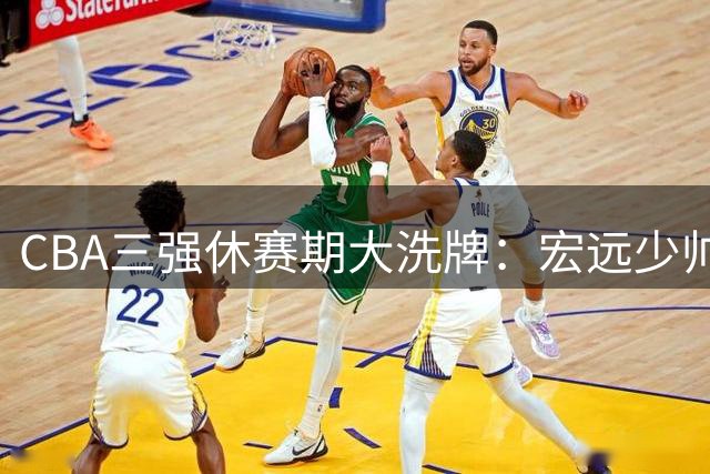 CBA三强休赛期大洗牌：宏远少帅上任 江苏新星崛起 首钢错失旧将
